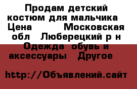 Продам детский костюм для мальчика › Цена ­ 150 - Московская обл., Люберецкий р-н Одежда, обувь и аксессуары » Другое   